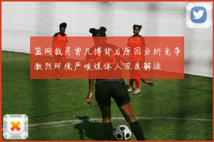 篮网裁员曾凡博背后原因分析竞争激烈环境严峻媒体人深度解读
