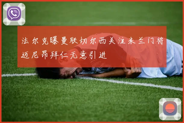 法尔克曝曼联切尔西关注米兰门将迈尼昂拜仁无意引进