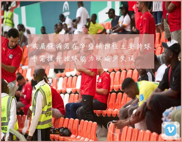 浓眉强调若在华盛顿担任主要持球手需提升控球能力以减少失误