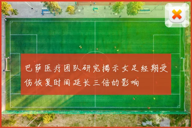 巴萨医疗团队研究揭示女足经期受伤恢复时间延长三倍的影响