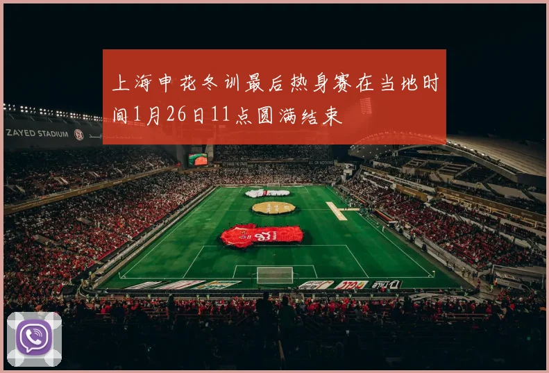 上海申花冬训最后热身赛在当地时间1月26日11点圆满结束