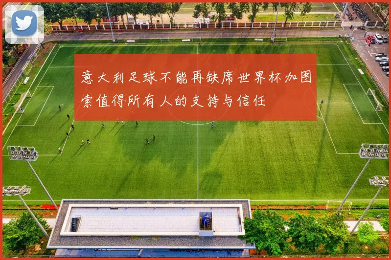 意大利足球不能再缺席世界杯加图索值得所有人的支持与信任