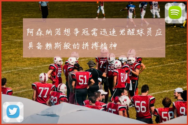 阿森纳若想争冠需迅速觉醒球员应具备赖斯般的拼搏精神