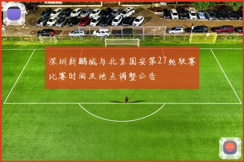 深圳新鹏城与北京国安第27轮联赛比赛时间及地点调整公告