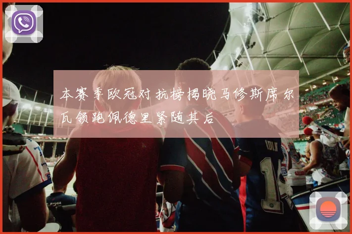 本赛季欧冠对抗榜揭晓马修斯席尔瓦领跑佩德里紧随其后
