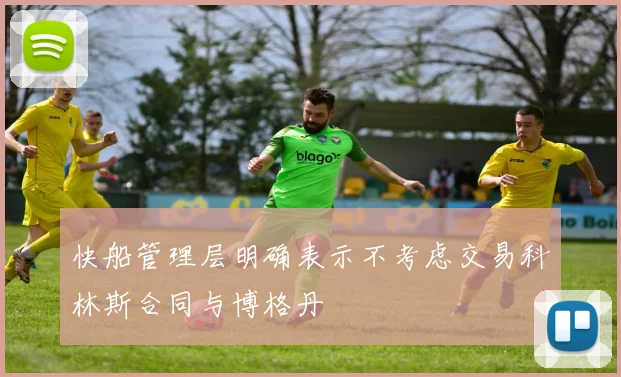 快船管理层明确表示不考虑交易科林斯合同与博格丹