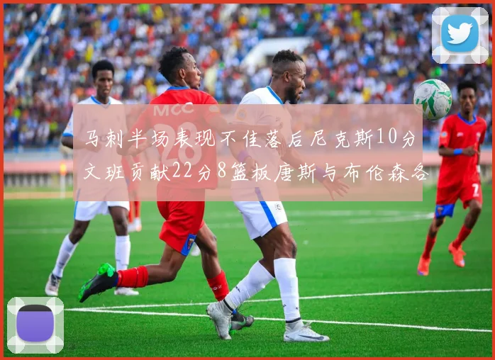马刺半场表现不佳落后尼克斯10分文班贡献22分8篮板唐斯与布伦森各显神通