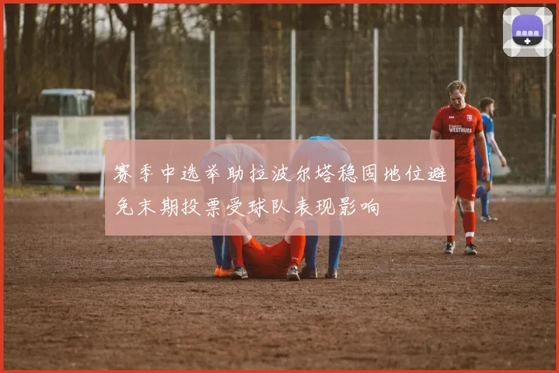 赛季中选举助拉波尔塔稳固地位避免末期投票受球队表现影响