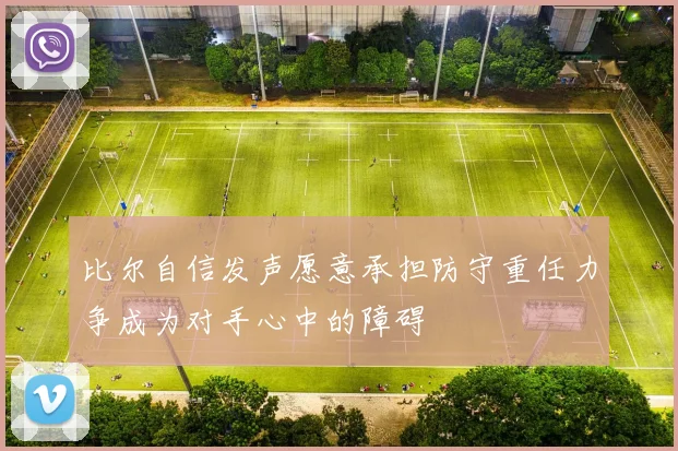 比尔自信发声愿意承担防守重任力争成为对手心中的障碍