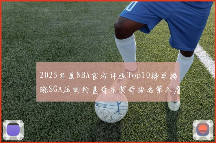 2025年度NBA官方评选Top10榜单揭晓SGA压制约基奇东契奇排名第八詹姆斯杜兰特均未入选