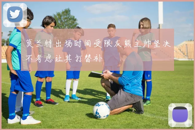 莫兰特出场时间受限灰熊主帅坚决不考虑让其打替补