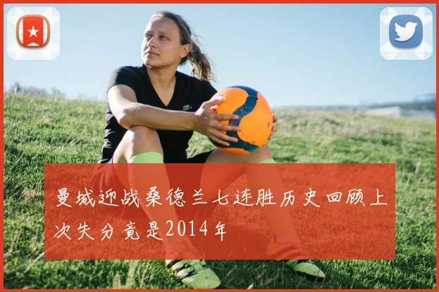 曼城迎战桑德兰七连胜历史回顾上次失分竟是2014年