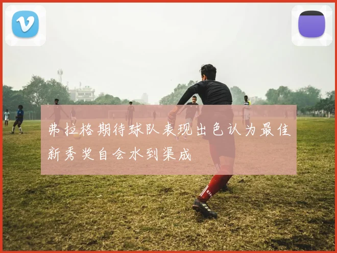 弗拉格期待球队表现出色认为最佳新秀奖自会水到渠成