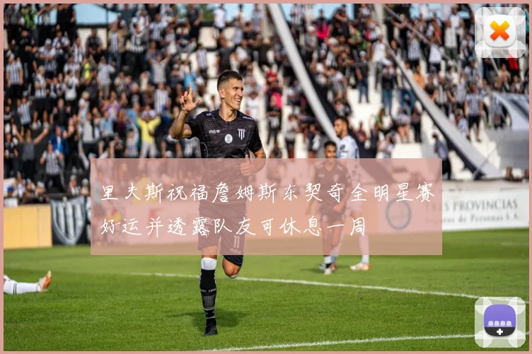 里夫斯祝福詹姆斯东契奇全明星赛好运并透露队友可休息一周