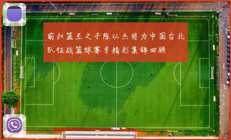 前扣篮王之子陈以杰将为中国台北队征战篮球赛季精彩集锦回顾