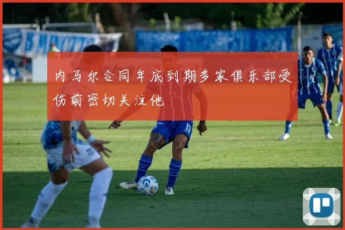 内马尔合同年底到期多家俱乐部受伤前密切关注他