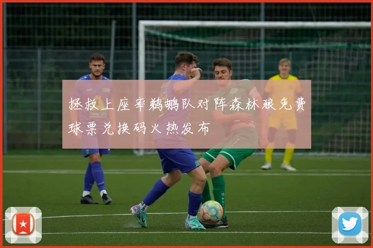 拯救上座率鹈鹕队对阵森林狼免费球票兑换码火热发布
